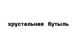 хрустальная  бутыль